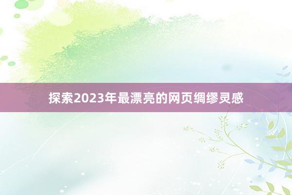 探索2023年最漂亮的网页绸缪灵感