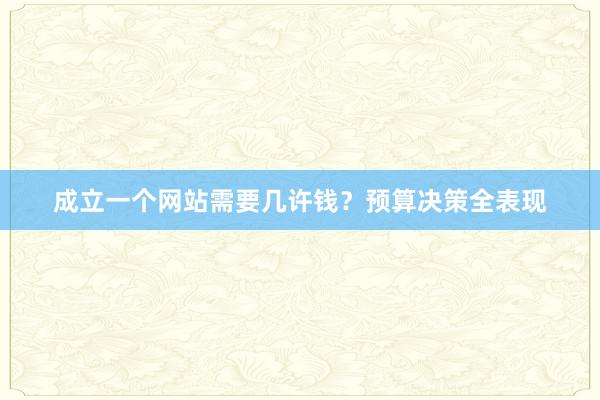 成立一个网站需要几许钱？预算决策全表现