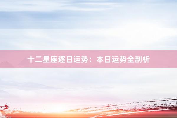 十二星座逐日运势：本日运势全剖析