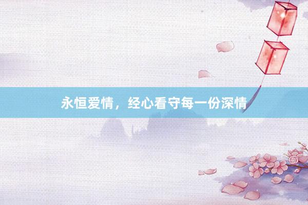 永恒爱情，经心看守每一份深情