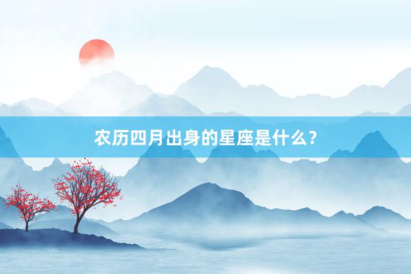 农历四月出身的星座是什么？