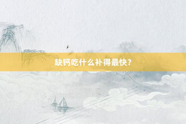 缺钙吃什么补得最快？
