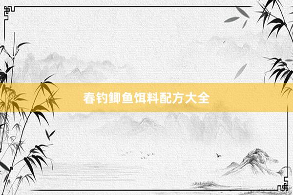 春钓鲫鱼饵料配方大全