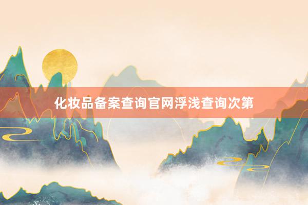 化妆品备案查询官网浮浅查询次第