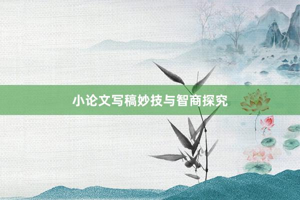 小论文写稿妙技与智商探究