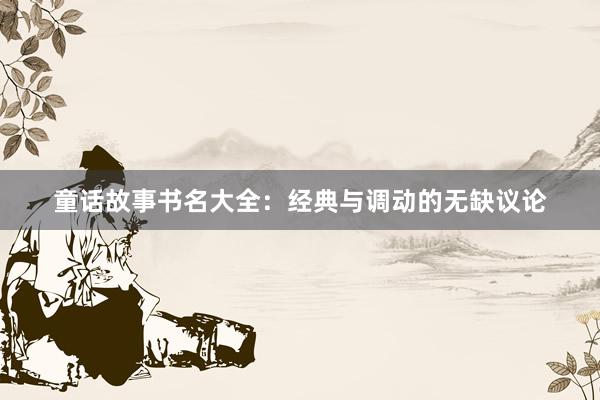 童话故事书名大全:经典与调动的无缺议论